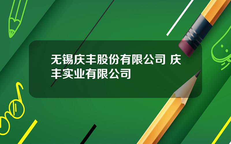 无锡庆丰股份有限公司 庆丰实业有限公司